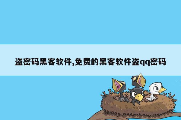 盗密码黑客软件,免费的黑客软件盗qq密码