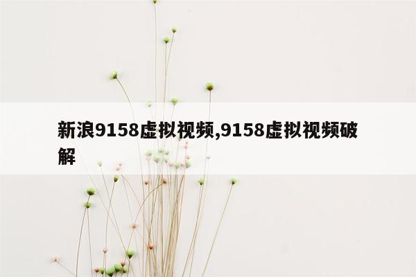 新浪9158虚拟视频,9158虚拟视频破解