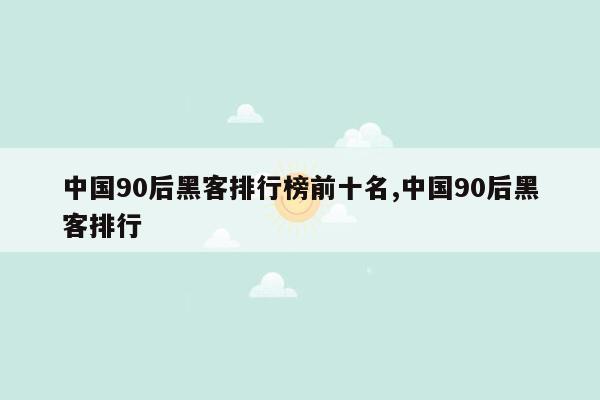 中国90后黑客排行榜前十名,中国90后黑客排行