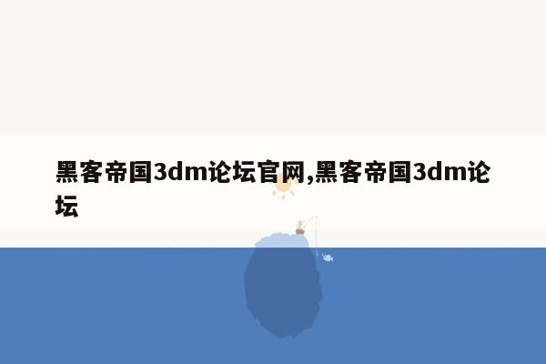 黑客帝国3dm论坛官网,黑客帝国3dm论坛