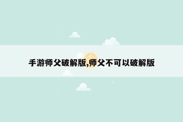 手游师父破解版,师父不可以破解版