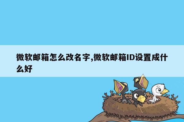 微软邮箱怎么改名字,微软邮箱ID设置成什么好