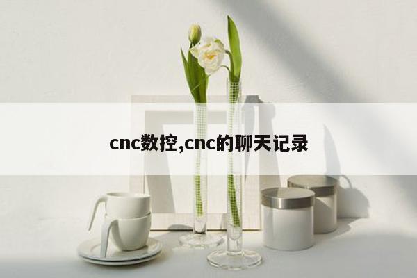 cnc数控,cnc的聊天记录