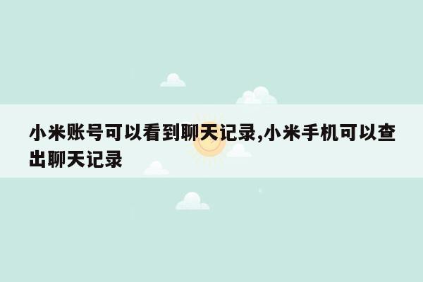 小米账号可以看到聊天记录,小米手机可以查出聊天记录