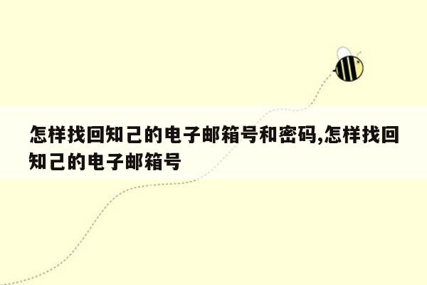 怎样找回知己的电子邮箱号和密码,怎样找回知己的电子邮箱号