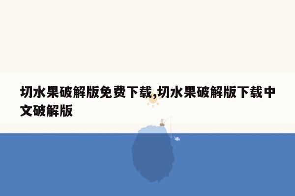 切水果破解版免费下载,切水果破解版下载中文破解版