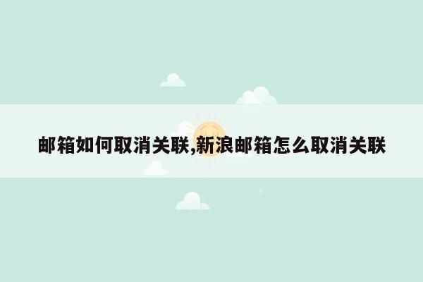 邮箱如何取消关联,新浪邮箱怎么取消关联