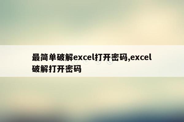 最简单破解excel打开密码,excel破解打开密码