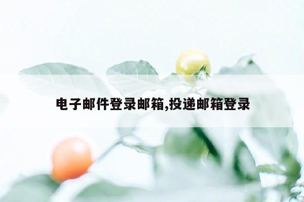 电子邮件登录邮箱,投递邮箱登录