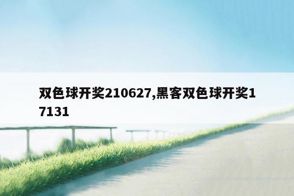 双色球开奖210627,黑客双色球开奖17131