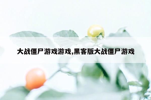 大战僵尸游戏游戏,黑客版大战僵尸游戏