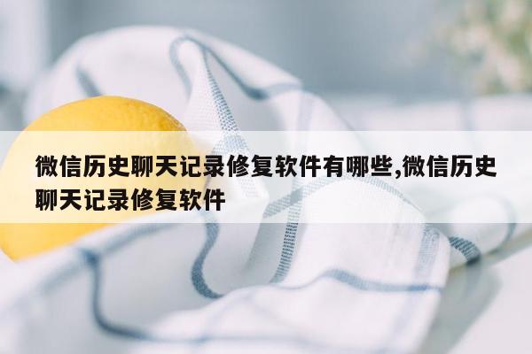 微信历史聊天记录修复软件有哪些,微信历史聊天记录修复软件