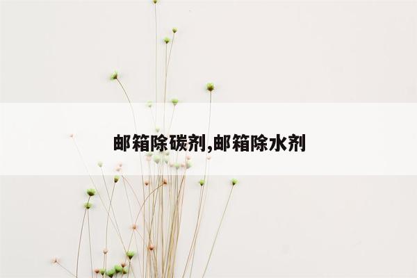 邮箱除碳剂,邮箱除水剂