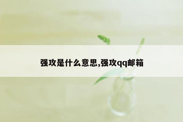 强攻是什么意思,强攻qq邮箱