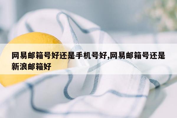 网易邮箱号好还是手机号好,网易邮箱号还是新浪邮箱好