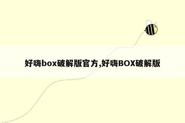 好嗨box破解版官方,好嗨BOX破解版