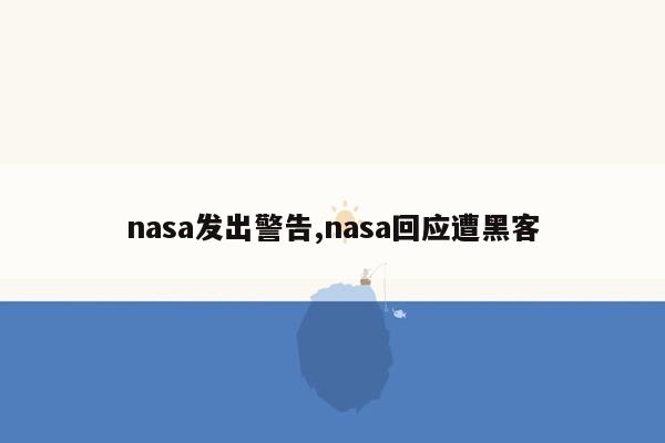 nasa发出警告,nasa回应遭黑客