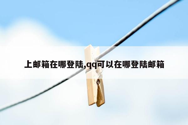 上邮箱在哪登陆,qq可以在哪登陆邮箱