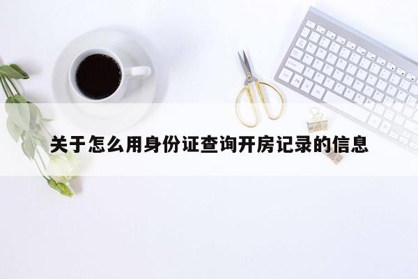 关于怎么用身份证查询开房记录的信息