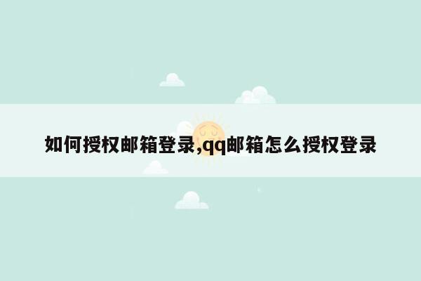 如何授权邮箱登录,qq邮箱怎么授权登录