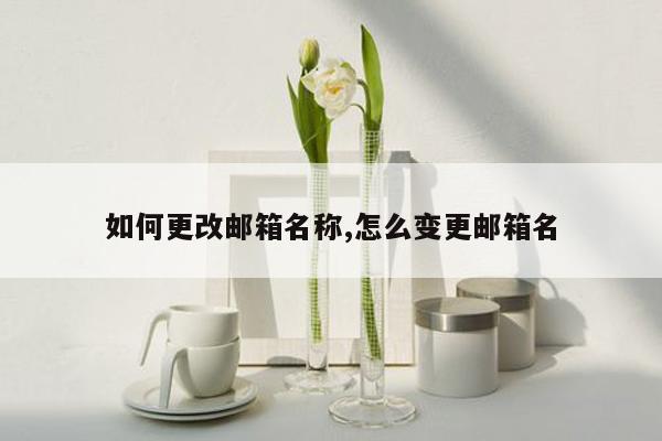 如何更改邮箱名称,怎么变更邮箱名