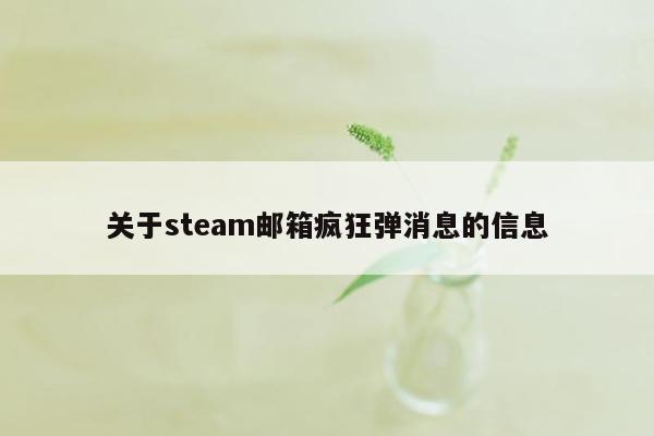 关于steam邮箱疯狂弹消息的信息