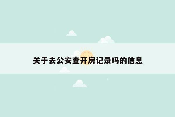 关于去公安查开房记录吗的信息