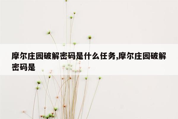 摩尔庄园破解密码是什么任务,摩尔庄园破解密码是