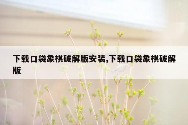 下载口袋象棋破解版安装,下载口袋象棋破解版