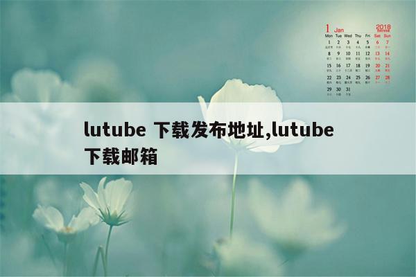 lutube 下载发布地址,lutube下载邮箱