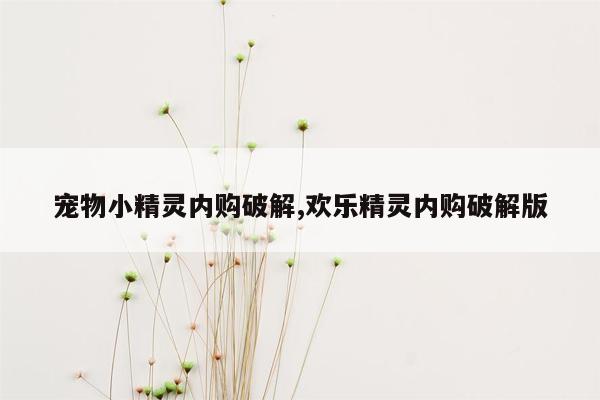 宠物小精灵内购破解,欢乐精灵内购破解版