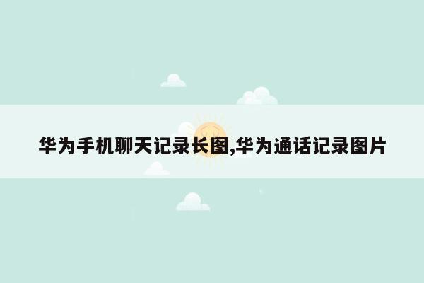 华为手机聊天记录长图,华为通话记录图片