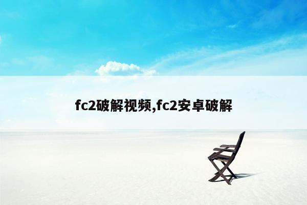 fc2破解视频,fc2安卓破解