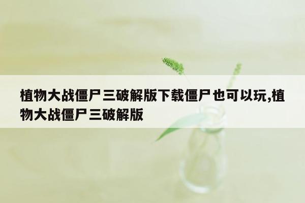 植物大战僵尸三破解版下载僵尸也可以玩,植物大战僵尸三破解版