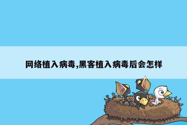 网络植入病毒,黑客植入病毒后会怎样