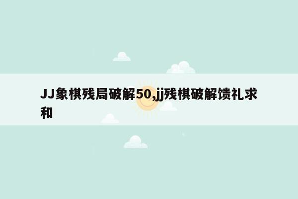 JJ象棋残局破解50,jj残棋破解馈礼求和