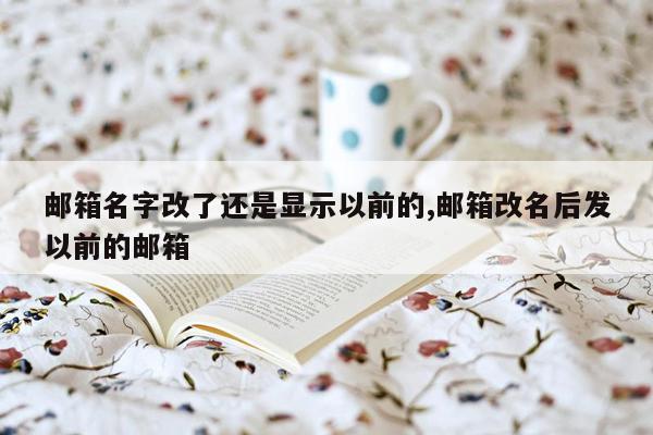 邮箱名字改了还是显示以前的,邮箱改名后发以前的邮箱