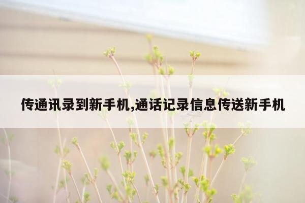 传通讯录到新手机,通话记录信息传送新手机