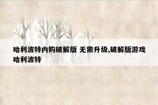 哈利波特内购破解版 无需升级,破解版游戏哈利波特