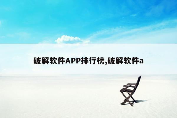 破解软件APP排行榜,破解软件a