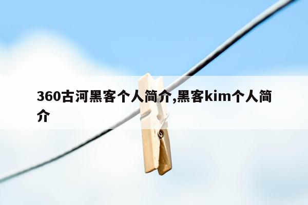 360古河黑客个人简介,黑客kim个人简介