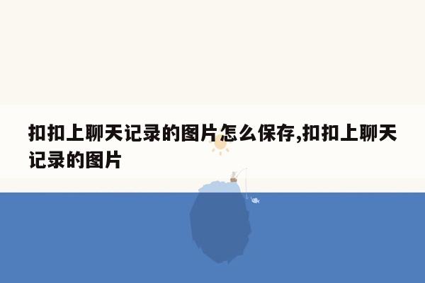 扣扣上聊天记录的图片怎么保存,扣扣上聊天记录的图片