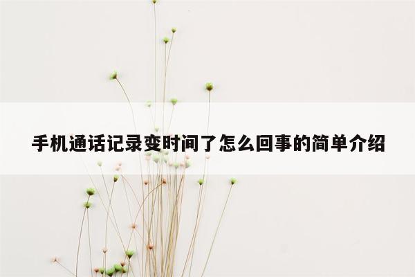 手机通话记录变时间了怎么回事的简单介绍