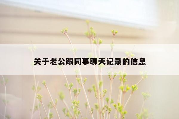 关于老公跟同事聊天记录的信息