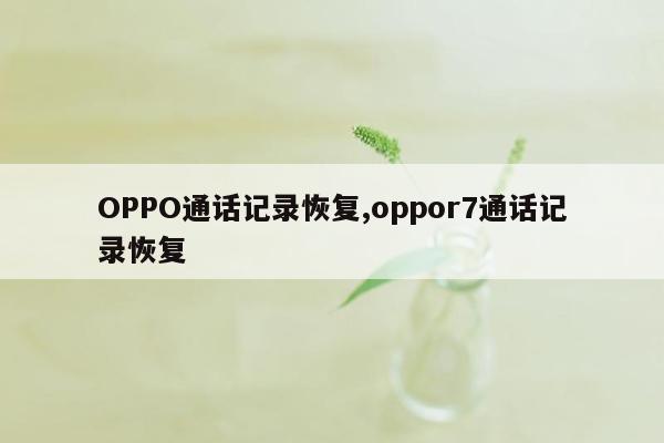 OPPO通话记录恢复,oppor7通话记录恢复