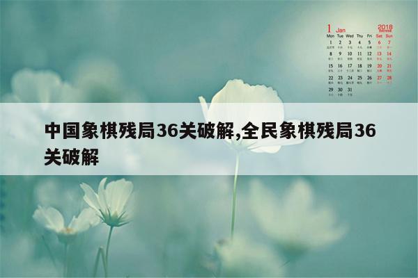 中国象棋残局36关破解,全民象棋残局36关破解