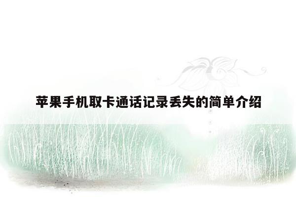 苹果手机取卡通话记录丢失的简单介绍