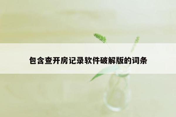 包含查开房记录软件破解版的词条