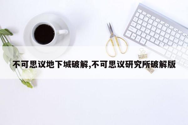 不可思议地下城破解,不可思议研究所破解版