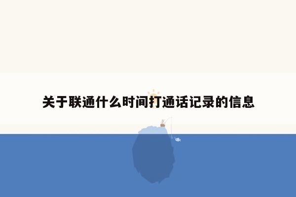 关于联通什么时间打通话记录的信息